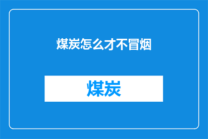 煤炭怎么才不冒烟(如何有效避免煤炭燃烧时产生烟雾？)
