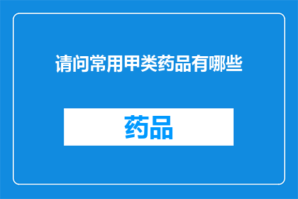 请问常用甲类药品有哪些(您知道哪些是常用的甲类药品吗？)