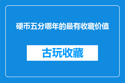 硬币五分哪年的最有收藏价值(哪一枚硬币在五分面值中最具收藏价值？)