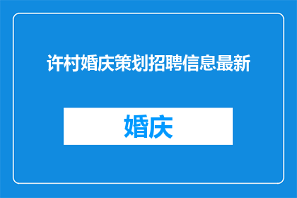 许村婚庆策划招聘信息最新(许村婚庆策划招聘信息最新：您是否准备好加入一个充满创意与热情的团队，共同打造一场令人难忘的婚礼盛宴？)