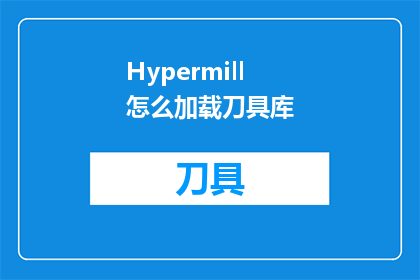 Hypermill怎么加载刀具库(如何正确加载Hypermill的刀具库？)