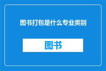图书打包是什么专业类别(图书打包属于哪个专业领域？)