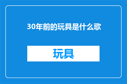 30年前的玩具是什么歌(30年前的玩具是什么歌？怀旧旋律下的时代印记)