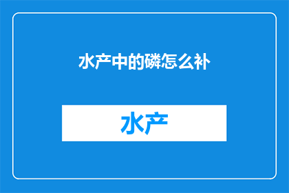 水产中的磷怎么补(如何有效补充水产养殖中的磷元素？)