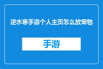 逆水寒手游个人主页怎么放宠物(逆水寒手游中如何设置个人宠物展示？)