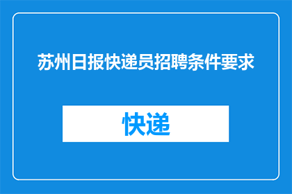 苏州日报快递员招聘条件要求(苏州日报招聘快递员，您符合条件吗？)