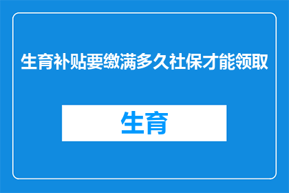 生育补贴要缴满多久社保才能领取(生育补贴领取条件：缴纳社保需满多少年？)