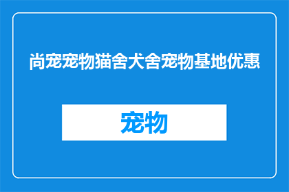 尚宠宠物猫舍犬舍宠物基地优惠(尚宠宠物猫舍犬舍宠物基地，您是否已经准备好迎接优惠的盛宴？)