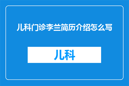 儿科门诊李兰简历介绍怎么写(如何撰写一个引人注目的儿科门诊李兰简历介绍？)