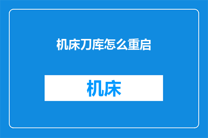 机床刀库怎么重启(如何重新启动机床刀库？)