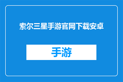 索尔三星手游官网下载安卓(是否能够通过官方途径下载安卓版本的索尔三星手游？)