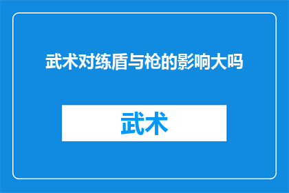 武术对练盾与枪的影响大吗(武术训练中盾与枪的对练效果显著吗？)