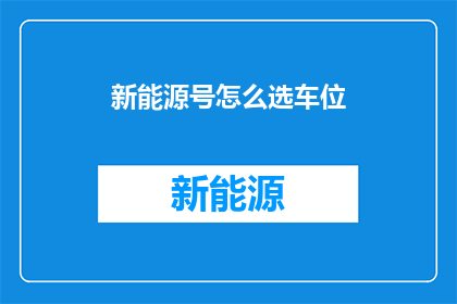 新能源号怎么选车位(如何为新能源车辆挑选合适的车位？)