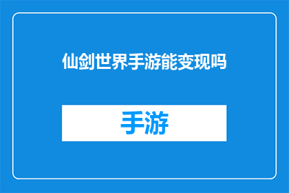 仙剑世界手游能变现吗(仙剑世界手游：能否通过其游戏内容实现商业变现？)