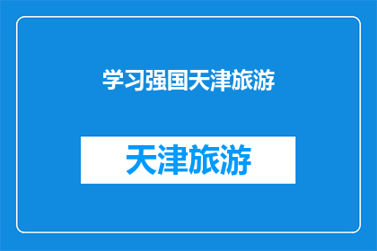 学习强国天津旅游(天津旅游：探索学习强国中的丰富资源与独特魅力)