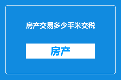 房产交易多少平米交税(房产交易中，究竟多少平米的面积需要缴纳税费？)