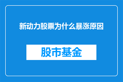 新动力股票为什么暴涨原因(新动力股票为何突然暴涨？背后的原因究竟是什么？)