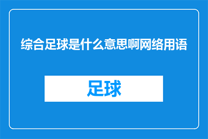 综合足球是什么意思啊网络用语(综合足球：网络用语中的综合究竟意味着什么？)