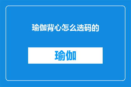 瑜伽背心怎么选码的(如何选择适合的瑜伽背心尺码？)