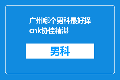 广州哪个男科最好择cnk协佳精湛(广州男科治疗哪家最优秀？选择cnk协佳精湛技术是否值得？)