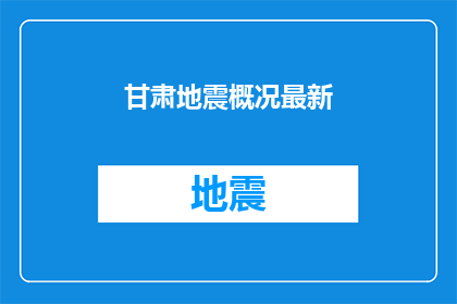 甘肃地震概况最新(甘肃地震最新情况如何？)