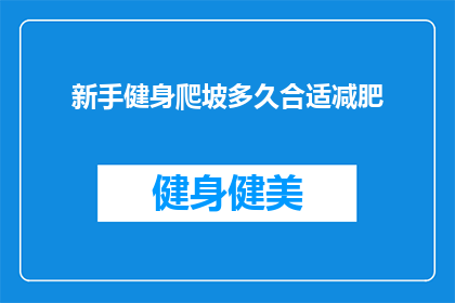 新手健身爬坡多久合适减肥(新手健身爬坡多久合适以实现减肥目标？)