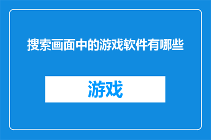 搜索画面中的游戏软件有哪些(在搜索画面中，游戏软件有哪些？)