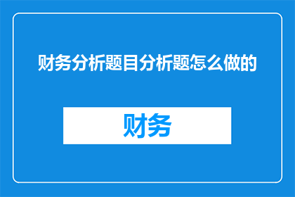 财务分析题目分析题怎么做的(如何有效进行财务分析题目的深入解析？)