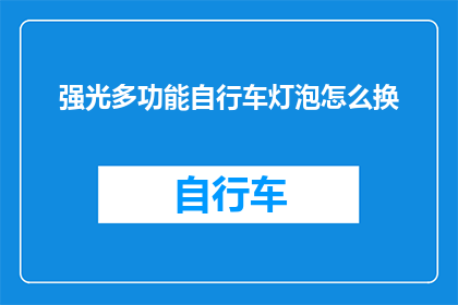 强光多功能自行车灯泡怎么换(如何更换强光多功能自行车灯泡？)