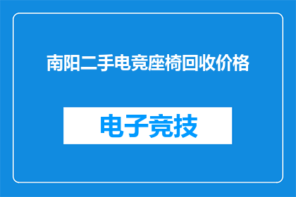 南阳二手电竞座椅回收价格(南阳地区二手电竞座椅的回收价值是多少？)