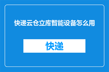 快递云仓立库智能设备怎么用(如何有效使用快递云仓立库智能设备？)