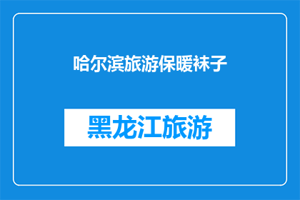 哈尔滨旅游保暖袜子(哈尔滨旅游必备：保暖袜子，您旅途中的温暖守护者)
