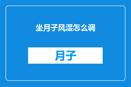 坐月子风湿怎么调(如何有效调理坐月子期间的风湿问题？)