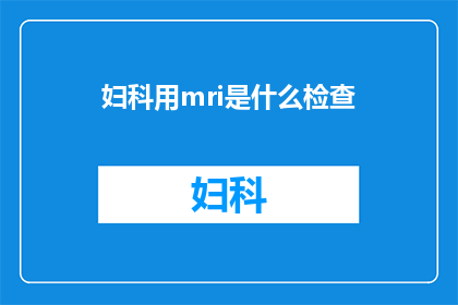 妇科用mri是什么检查(妇科检查中MRI的用途是什么？)