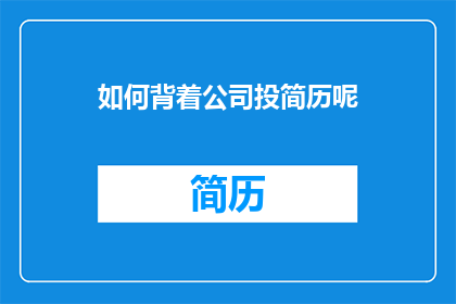 如何背着公司投简历呢(如何秘密地为公司投递简历？)