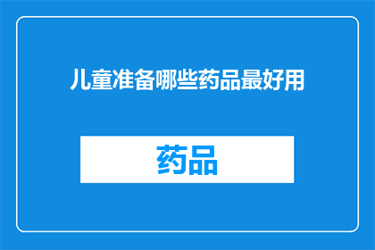儿童准备哪些药品最好用(儿童用药指南：哪些药品是最佳选择？)