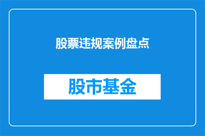 股票违规案例盘点(如何识别和分析股票违规案例？)