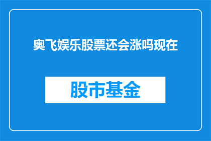 奥飞娱乐股票还会涨吗现在(奥飞娱乐股票的未来走势如何？投资者应关注哪些关键因素？)