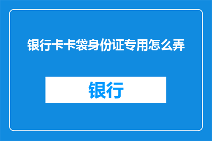 银行卡卡袋身份证专用怎么弄(如何制作银行卡和身份证专用的卡袋？)