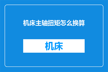 机床主轴扭矩怎么换算(如何将机床主轴扭矩转换为更易于理解的单位？)