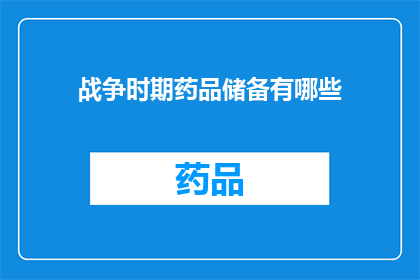 战争时期药品储备有哪些(在战争时期，药品储备的重要性不言而喻那么，在那个充满硝烟与紧张气氛的时代，人们是如何储备药品的呢？他们又采取了哪些措施来确保这些宝贵的医疗资源能够及时地被使用呢？让我们一起来探讨一下这个问题吧)