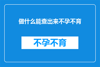 做什么能查出来不孕不育(如何通过检查来确定不孕不育问题？)