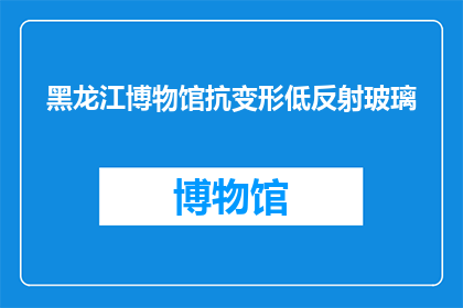 黑龙江博物馆抗变形低反射玻璃(黑龙江博物馆采用抗变形低反射玻璃，您知道这种材料的具体特性和优势吗？)