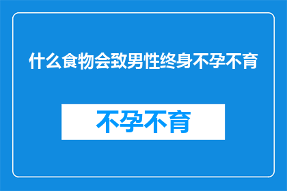什么食物会致男性终身不孕不育(什么食物会导致男性终身不育？探索影响生育能力的食物因素)