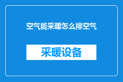 空气能采暖怎么排空气(如何有效排出空气能采暖系统中的空气？)