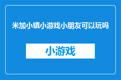 米加小镇小游戏小朋友可以玩吗(米加小镇小游戏是否适合小朋友玩耍？)