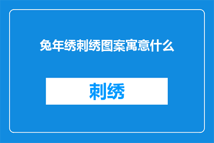 兔年绣刺绣图案寓意什么(兔年刺绣图案的深层寓意是什么？)