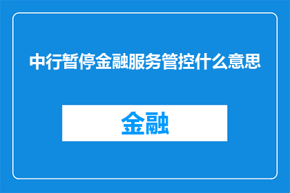 中行暂停金融服务管控什么意思(中国银行暂停金融服务管控，这背后究竟隐藏着什么含义？)