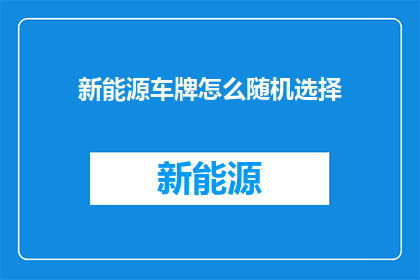 新能源车牌怎么随机选择(如何随机挑选新能源车牌？)