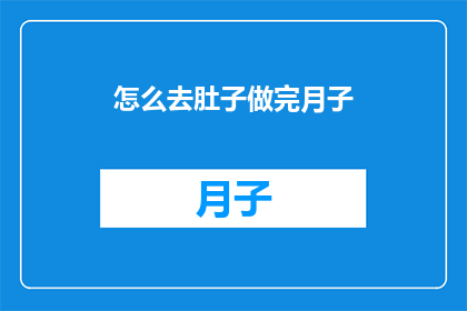 怎么去肚子做完月子(如何完美地完成月子期，达到最佳产后恢复效果？)
